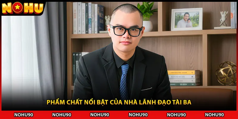 Phẩm chất nổi bật của nhà lãnh đạo tài ba