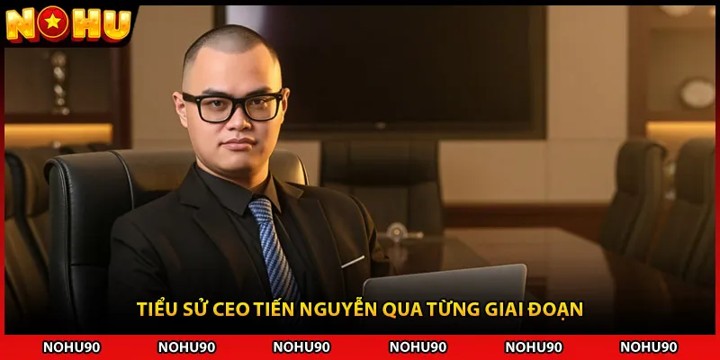 Tiểu sử CEO Tiến Nguyễn qua từng giai đoạn